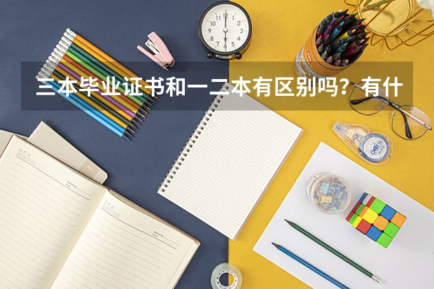 三本毕业证书和一二本有区别吗？有什么区别？