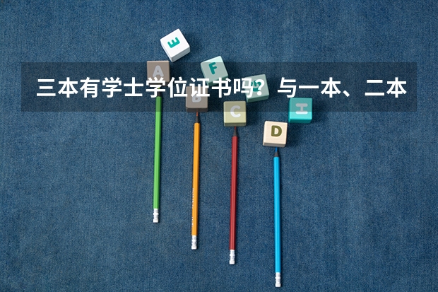 三本有学士学位证书吗？与一本、二本的有区别吗？