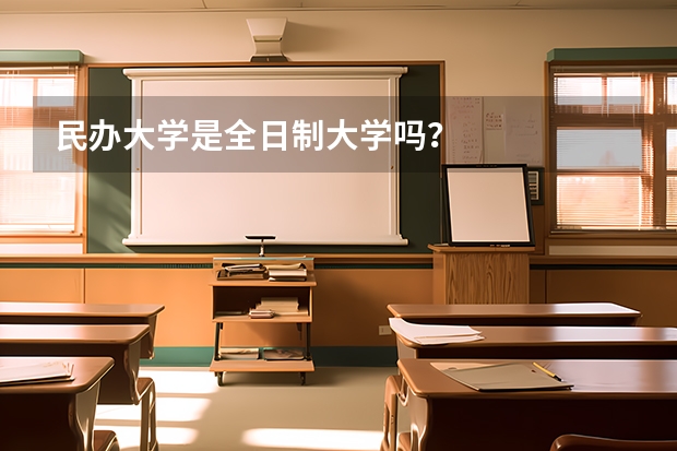 民办大学是全日制大学吗？