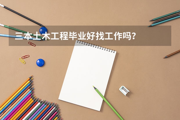 三本土木工程毕业好找工作吗?