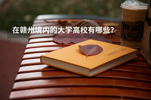 在赣州境内的大学高校有哪些？