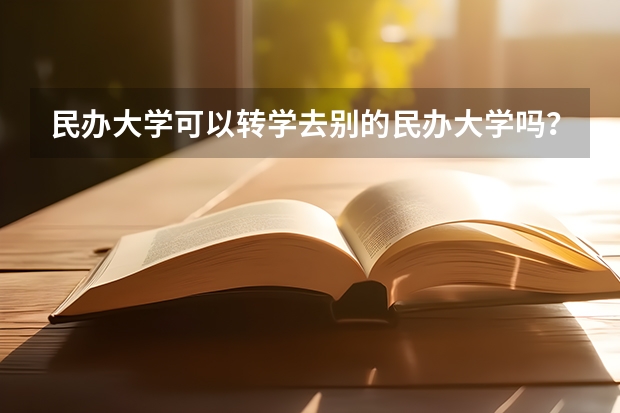 民办大学可以转学去别的民办大学吗？