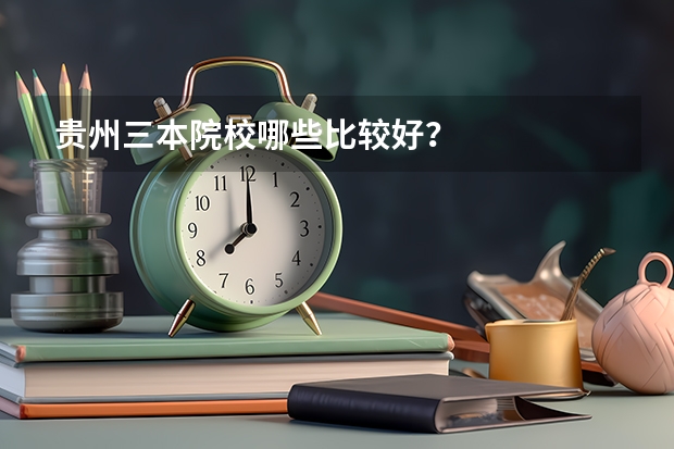 贵州三本院校哪些比较好？