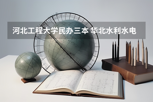 河北工程大学民办三本 华北水利水电大学是几本？是一本还是二本