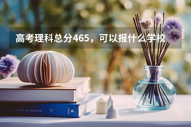 高考理科总分465，可以报什么学校？？