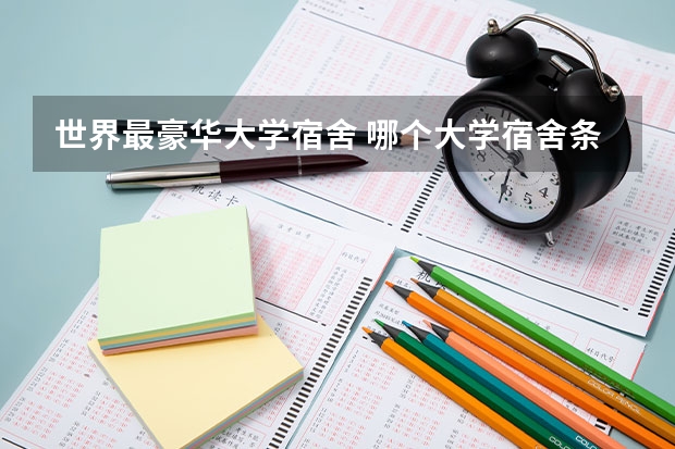 世界最豪华大学宿舍 哪个大学宿舍条件最好