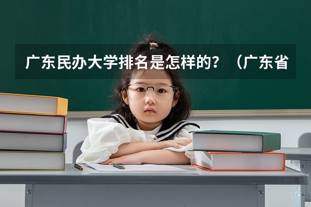 广东民办大学排名是怎样的？（广东省民办本科学校排名前三的是哪三座大学）