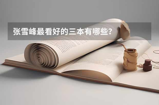 张雪峰最看好的三本有哪些？