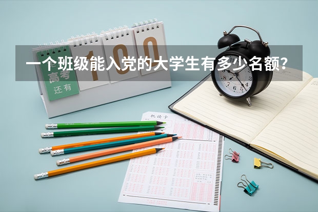 一个班级能入党的大学生有多少名额？