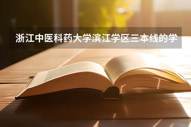 浙江中医科药大学滨江学区三本线的学费是多少