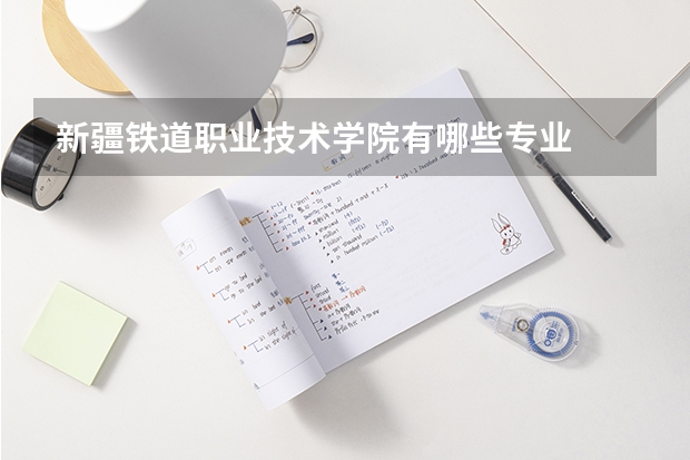 新疆铁道职业技术学院有哪些专业