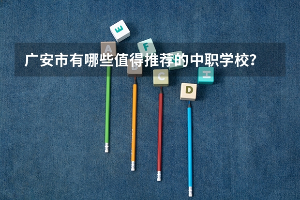 广安市有哪些值得推荐的中职学校？