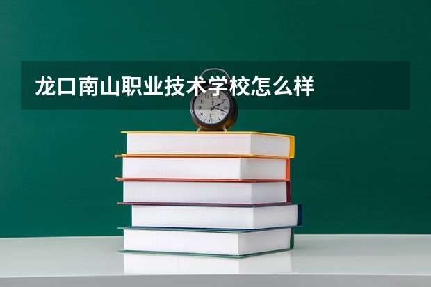 龙口南山职业技术学校怎么样