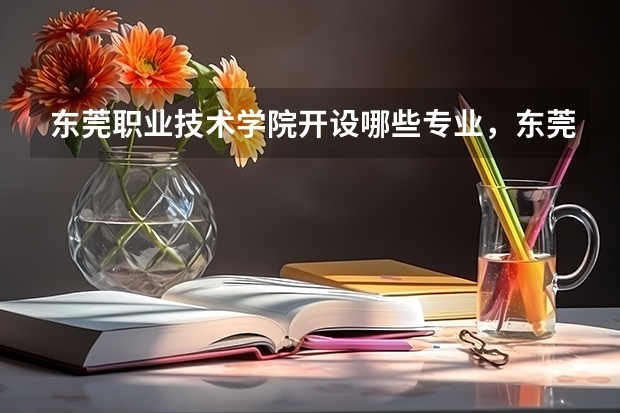 东莞职业技术学院开设哪些专业，东莞职业技术学院招生专业名单汇总