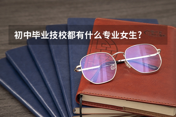 初中毕业技校都有什么专业女生?