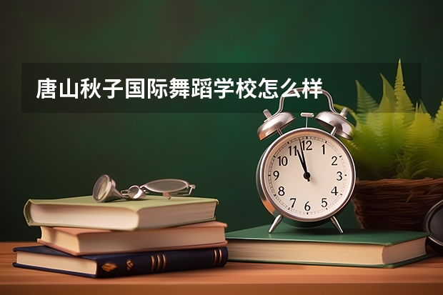 唐山秋子国际舞蹈学校怎么样