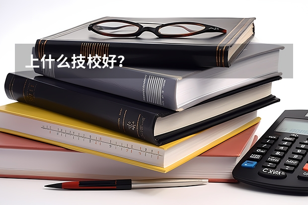 上什么技校好？