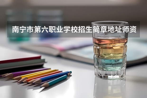 南宁市第六职业学校招生简章地址师资怎么样收费标准