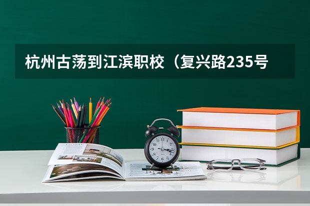 杭州古荡到江滨职校（复兴路235号）怎么走？