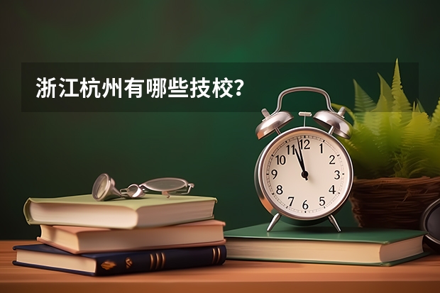 浙江杭州有哪些技校?