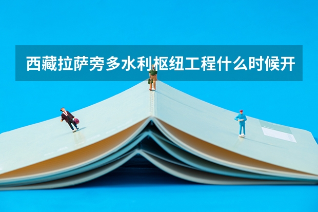 西藏拉萨旁多水利枢纽工程什么时候开工,合什么时候竣工