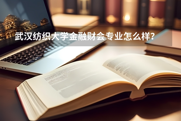 武汉纺织大学金融财会专业怎么样？