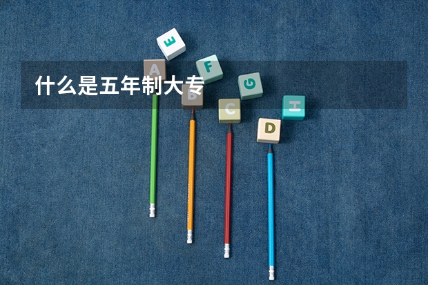 什么是五年制大专