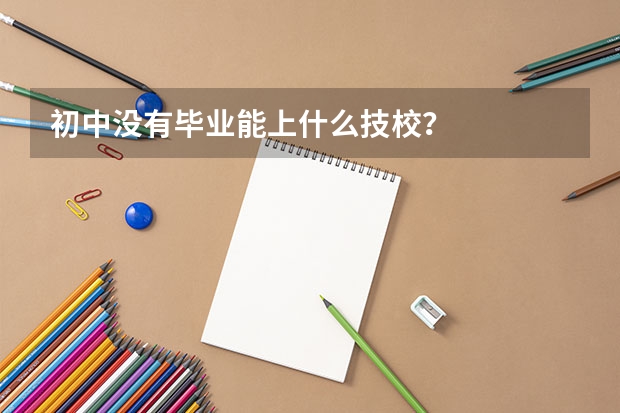 初中没有毕业能上什么技校？