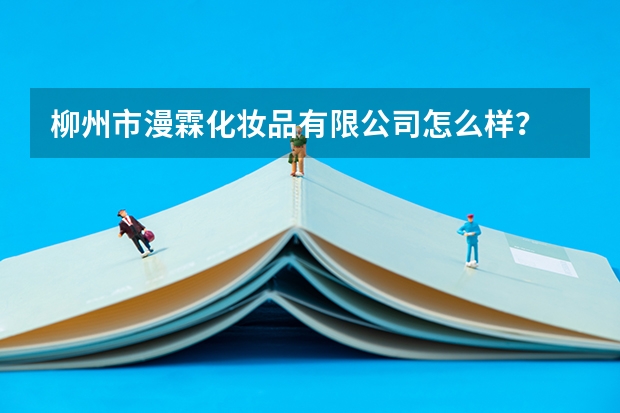 柳州市漫霖化妆品有限公司怎么样?