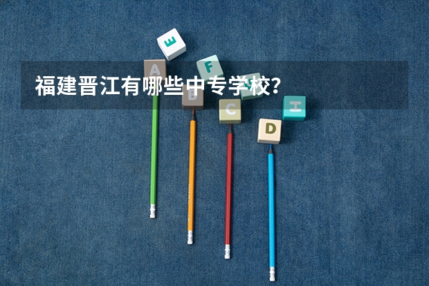 福建晋江有哪些中专学校？