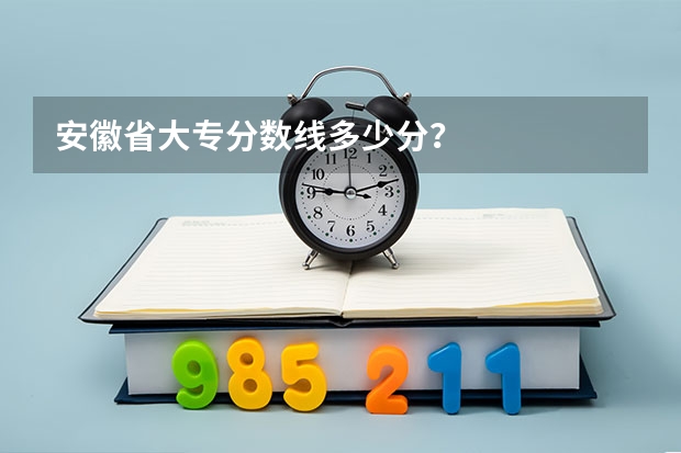 安徽省大专分数线多少分？