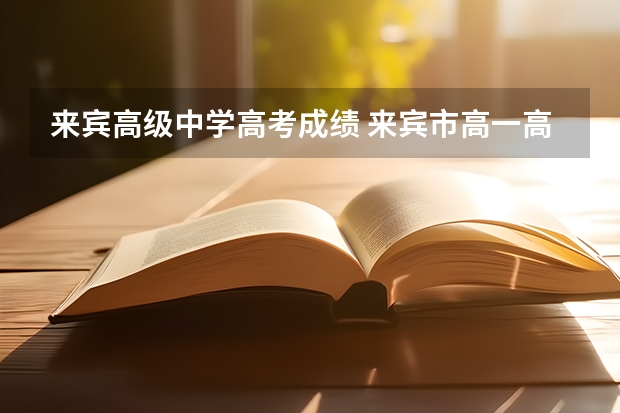 来宾高级中学高考成绩 来宾市高一高二高考放假时间?