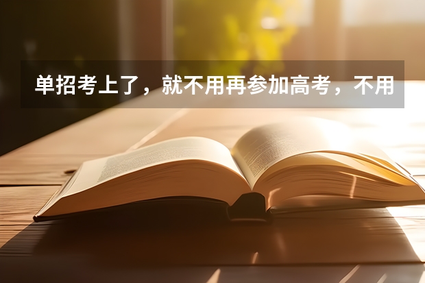 单招考上了，就不用再参加高考，不用去学校了吗？