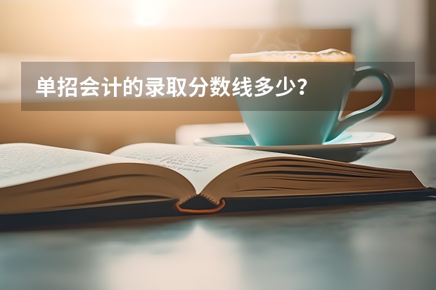 单招会计的录取分数线多少？