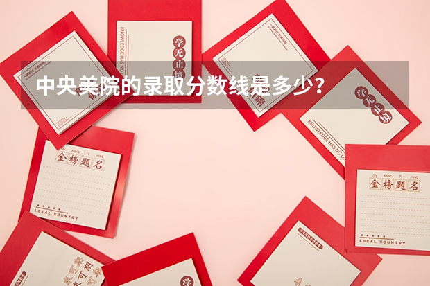 中央美院的录取分数线是多少？
