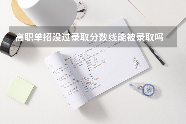 高职单招没过录取分数线能被录取吗
