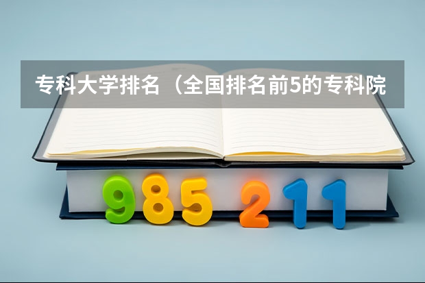 专科大学排名（全国排名前5的专科院校？）