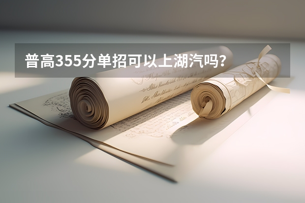 普高355分单招可以上湖汽吗？