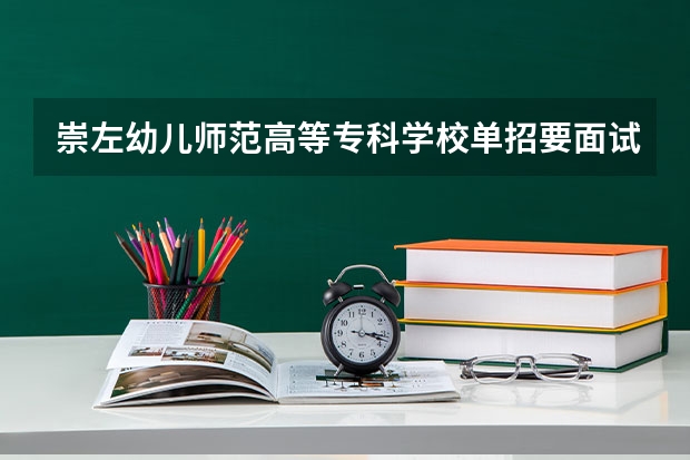 崇左幼儿师范高等专科学校单招要面试吗