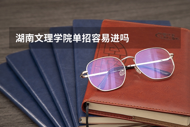 湖南文理学院单招容易进吗