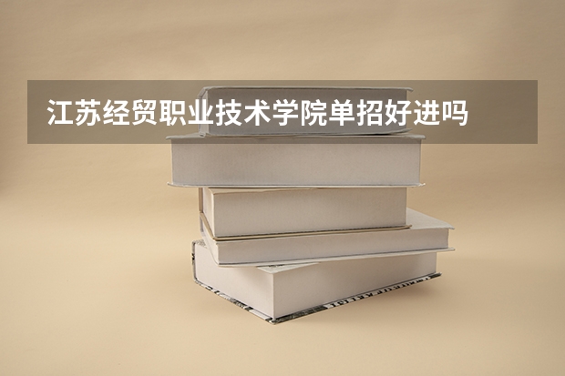 江苏经贸职业技术学院单招好进吗