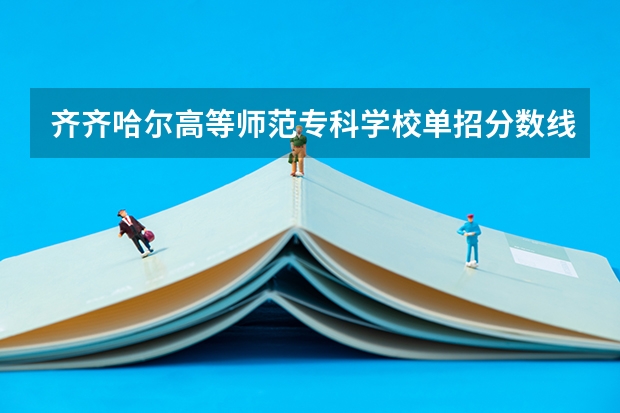齐齐哈尔高等师范专科学校单招分数线 黑龙江职业学院2023单招录取分数线