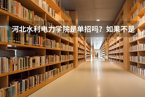 河北水利电力学院是单招吗？如果不是 ，分数线是多少？