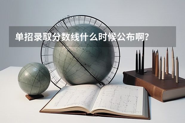 单招录取分数线什么时候公布啊？