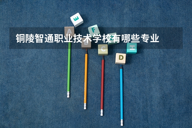 铜陵智通职业技术学校有哪些专业