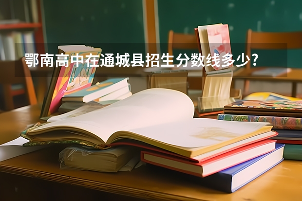 鄂南高中在通城县招生分数线多少?