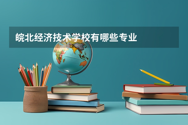 皖北经济技术学校有哪些专业