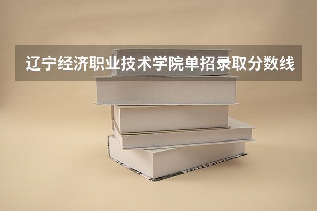 辽宁经济职业技术学院单招录取分数线最低是多少
