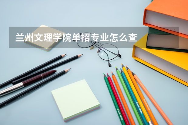 兰州文理学院单招专业怎么查