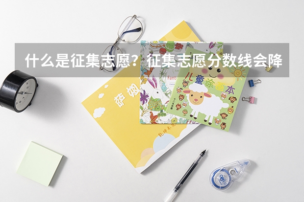 什么是征集志愿？征集志愿分数线会降吗？
